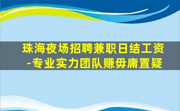 珠海夜场招聘兼职日结工资-专业实力团队赚毋庸置疑